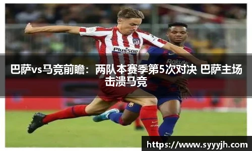 巴萨vs马竞前瞻：两队本赛季第5次对决 巴萨主场击溃马竞