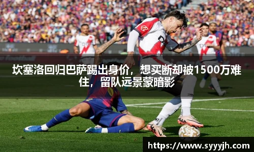 坎塞洛回归巴萨踢出身价，想买断却被1500万难住，留队远景蒙暗影